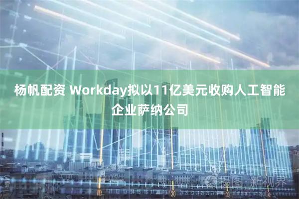 杨帆配资 Workday拟以11亿美元收购人工智能企业萨纳公司