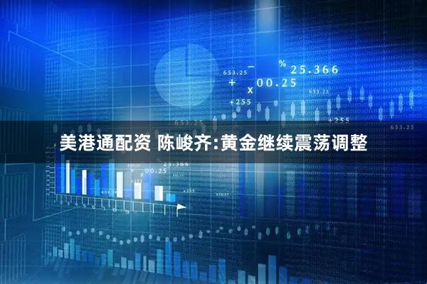 美港通配资 陈峻齐:黄金继续震荡调整