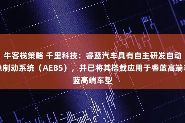 牛客栈策略 千里科技：睿蓝汽车具有自主研发自动紧急制动系统（AEBS），并已将其搭载应用于睿蓝高端车型