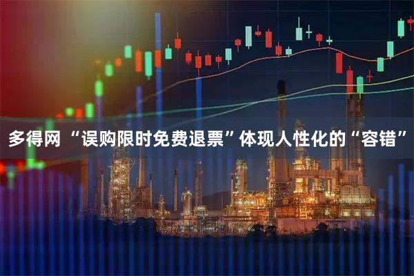 多得网 “误购限时免费退票”体现人性化的“容错”