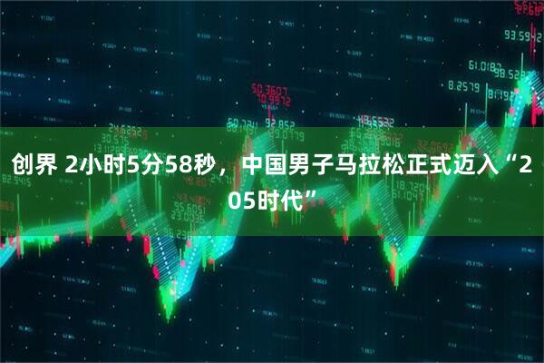 创界 2小时5分58秒，中国男子马拉松正式迈入“205时代”