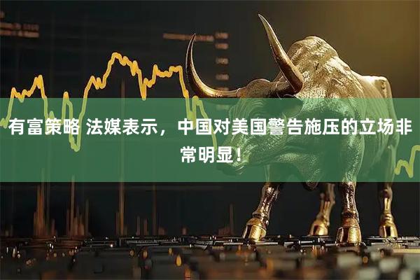 有富策略 法媒表示，中国对美国警告施压的立场非常明显！